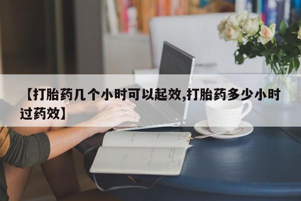 网上卖流产药联系方式，【打胎药几个小时可以起效,打胎药多少小时过药效】