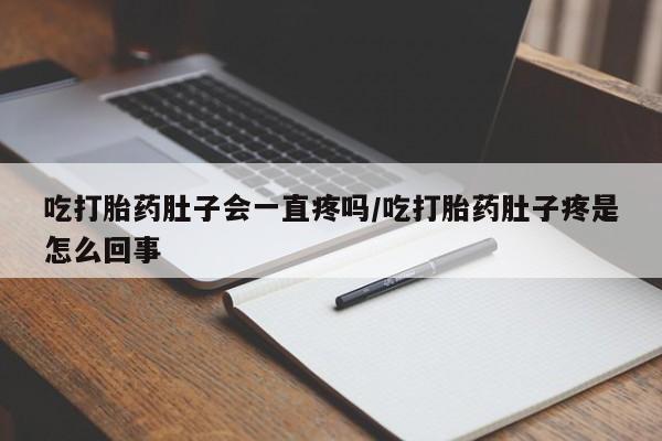 网上卖流产药联系方式，吃打胎药肚子会一直疼吗/吃打胎药肚子疼是怎么回事