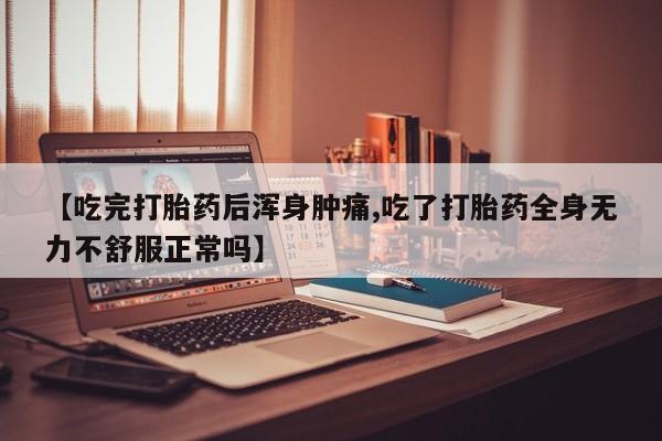 网上卖流产药联系方式，【吃完打胎药后浑身肿痛,吃了打胎药全身无力不舒服正常吗】