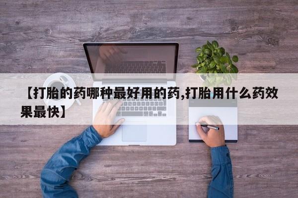 网上卖流产药联系方式，【打胎的药哪种最好用的药,打胎用什么药效果最快】