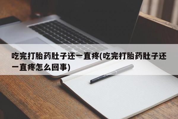 网上卖流产药联系方式，吃完打胎药肚子还一直疼(吃完打胎药肚子还一直疼怎么回事)