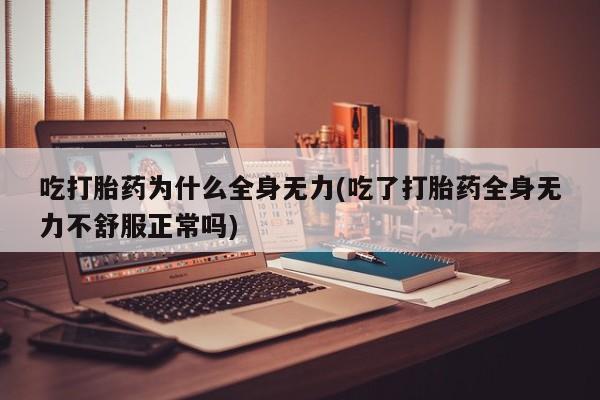 网上卖流产药联系方式，吃打胎药为什么全身无力(吃了打胎药全身无力不舒服正常吗)