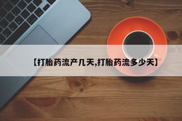 网上卖流产药联系方式，【打胎药流产几天,打胎药流多少天】