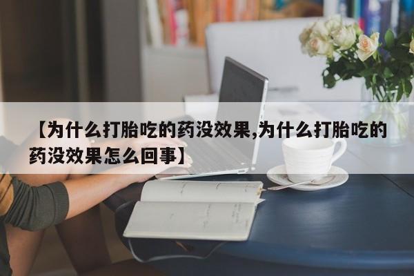 网上卖流产药联系方式，【为什么打胎吃的药没效果,为什么打胎吃的药没效果怎么回事】