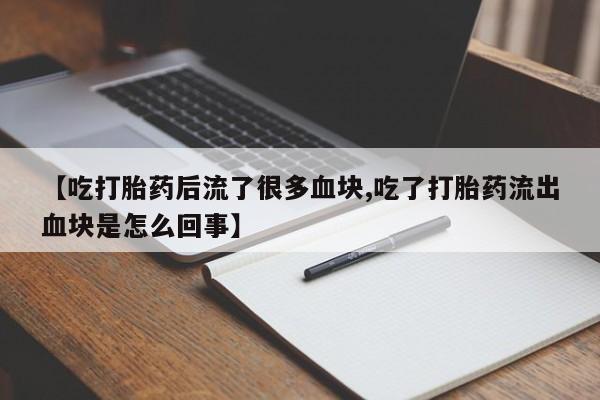 网上卖流产药联系方式，【吃打胎药后流了很多血块,吃了打胎药流出血块是怎么回事】