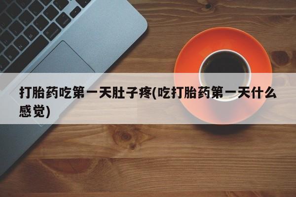 网上卖流产药联系方式，打胎药吃第一天肚子疼(吃打胎药第一天什么感觉)
