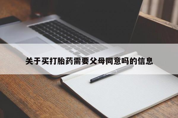 网上卖流产药联系方式，关于买打胎药需要父母同意吗的信息