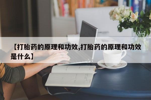 网上卖流产药联系方式，【打胎药的原理和功效,打胎药的原理和功效是什么】