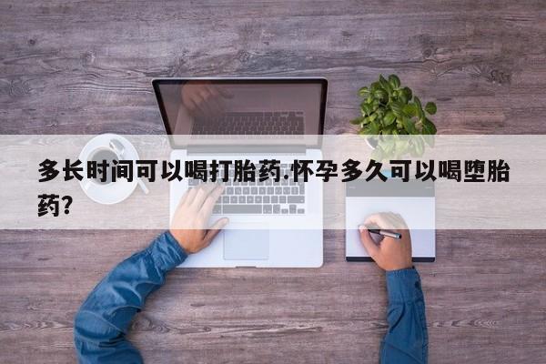 网上卖流产药联系方式，多长时间可以喝打胎药.怀孕多久可以喝堕胎药？