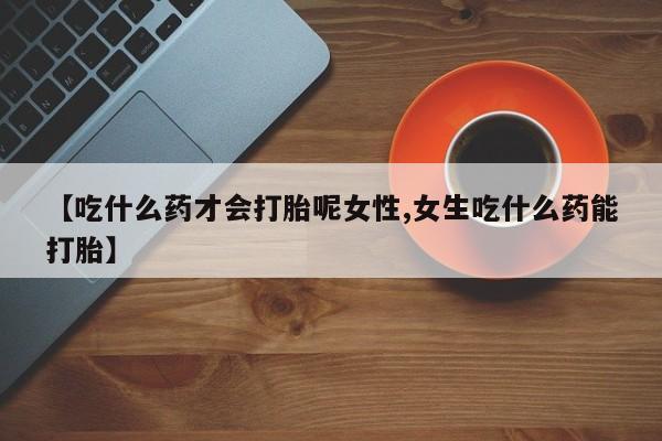网上卖流产药联系方式，【吃什么药才会打胎呢女性,女生吃什么药能打胎】