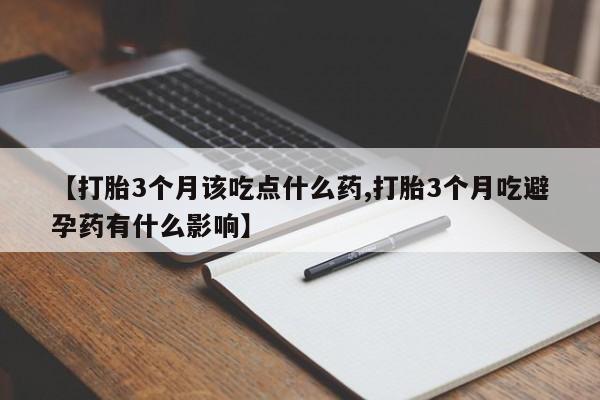 网上卖流产药联系方式，【打胎3个月该吃点什么药,打胎3个月吃避孕药有什么影响】