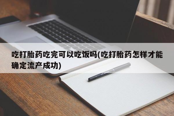 网上卖流产药联系方式，吃打胎药吃完可以吃饭吗(吃打胎药怎样才能确定流产成功)