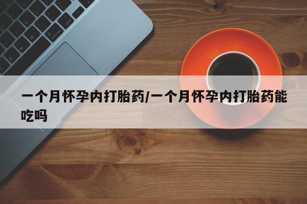 网上卖流产药联系方式，一个月怀孕内打胎药/一个月怀孕内打胎药能吃吗