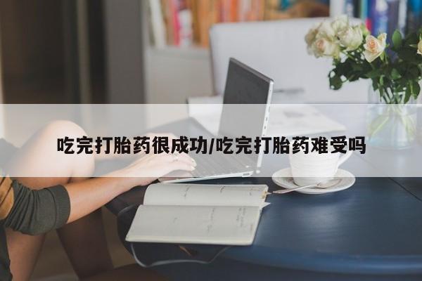 网上卖流产药联系方式，吃完打胎药很成功/吃完打胎药难受吗