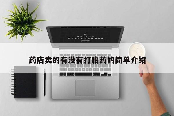网上卖流产药联系方式，药店卖的有没有打胎药的简单介绍