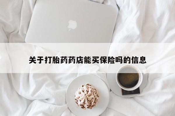 网上卖流产药联系方式，关于打胎药药店能买保险吗的信息