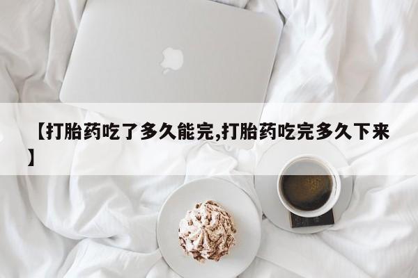 网上卖流产药联系方式，【打胎药吃了多久能完,打胎药吃完多久下来】