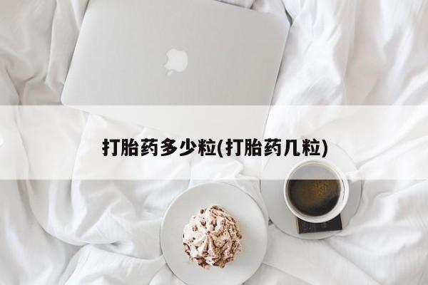 网上卖流产药联系方式，打胎药多少粒(打胎药几粒)