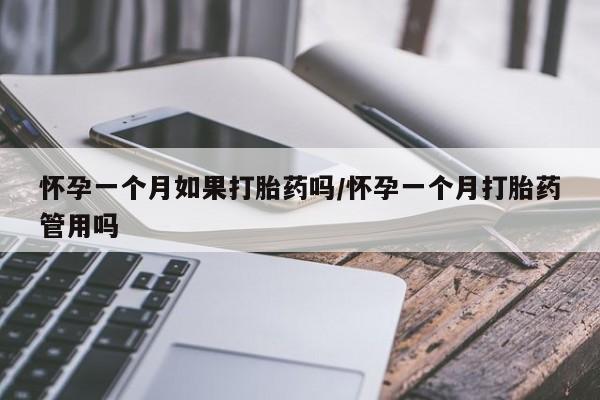 网上卖流产药联系方式，怀孕一个月如果打胎药吗/怀孕一个月打胎药管用吗