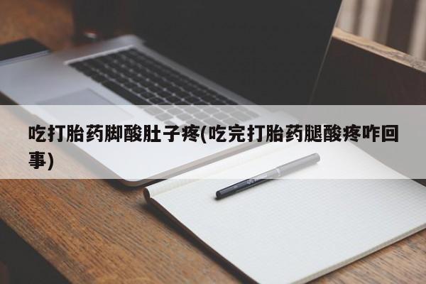 网上卖流产药联系方式，吃打胎药脚酸肚子疼(吃完打胎药腿酸疼咋回事)