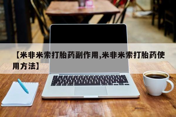 网上卖流产药联系方式，【米非米索打胎药副作用,米非米索打胎药使用方法】