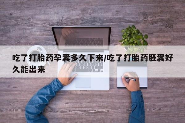 网上卖流产药联系方式，吃了打胎药孕囊多久下来/吃了打胎药胚囊好久能出来
