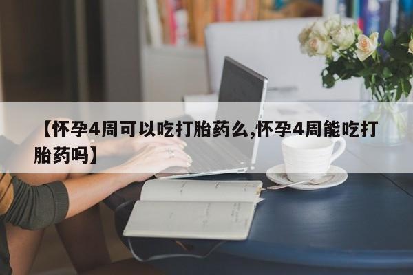 网上卖流产药联系方式，【怀孕4周可以吃打胎药么,怀孕4周能吃打胎药吗】