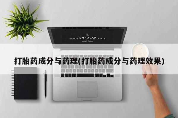网上卖流产药联系方式，打胎药成分与药理(打胎药成分与药理效果)