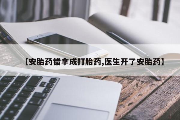 网上卖流产药联系方式，【安胎药错拿成打胎药,医生开了安胎药】