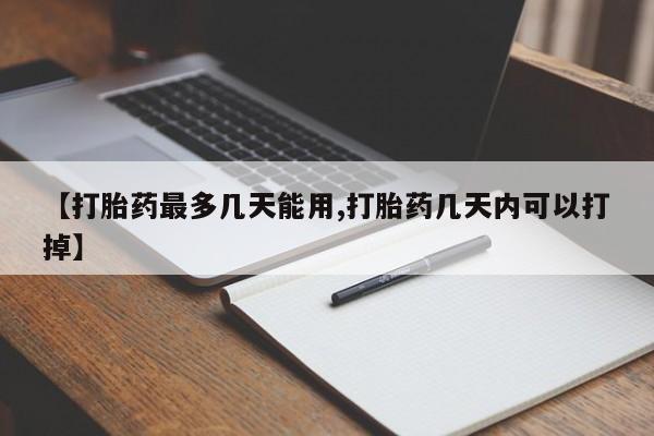 网上卖流产药联系方式，【打胎药最多几天能用,打胎药几天内可以打掉】
