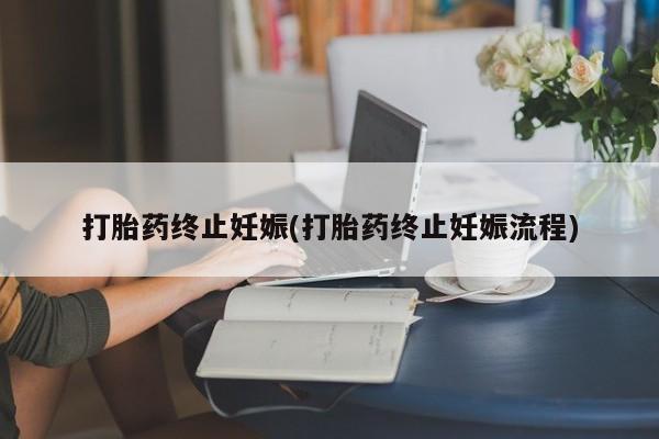 网上卖流产药联系方式，打胎药终止妊娠(打胎药终止妊娠流程)