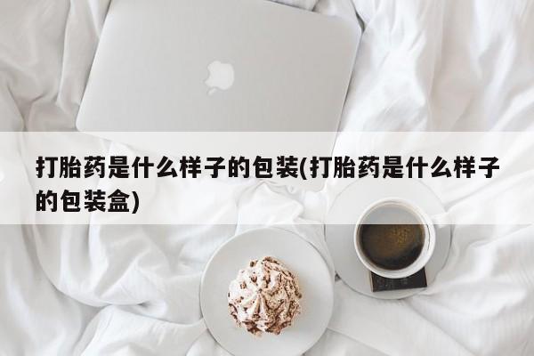 网上卖流产药联系方式，打胎药是什么样子的包装(打胎药是什么样子的包装盒)