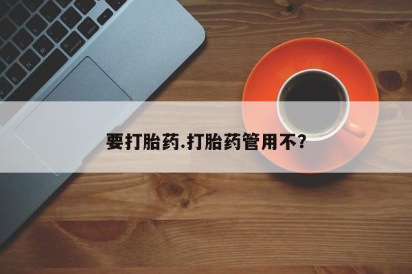 网上卖流产药联系方式，要打胎药.打胎药管用不？