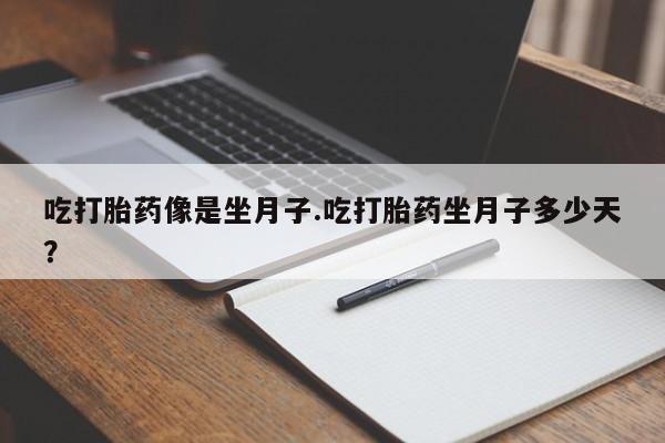 网上卖流产药联系方式，吃打胎药像是坐月子.吃打胎药坐月子多少天？