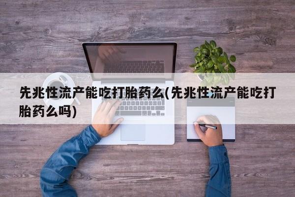 网上卖流产药联系方式，先兆性流产能吃打胎药么(先兆性流产能吃打胎药么吗)