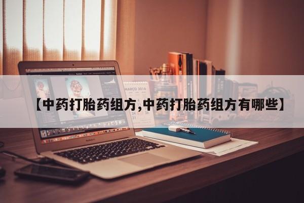 网上卖流产药联系方式，【中药打胎药组方,中药打胎药组方有哪些】