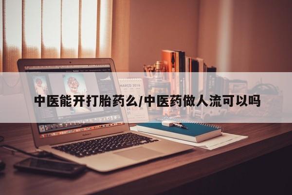 网上卖流产药联系方式，中医能开打胎药么/中医药做人流可以吗