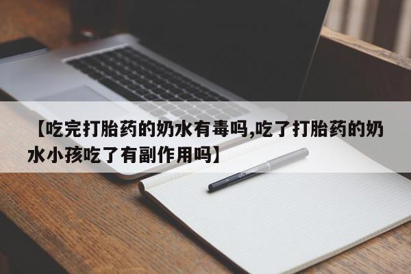 网上卖流产药联系方式，【吃完打胎药的奶水有毒吗,吃了打胎药的奶水小孩吃了有副作用吗】