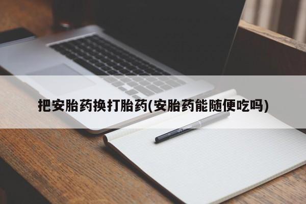 网上卖流产药联系方式，把安胎药换打胎药(安胎药能随便吃吗)