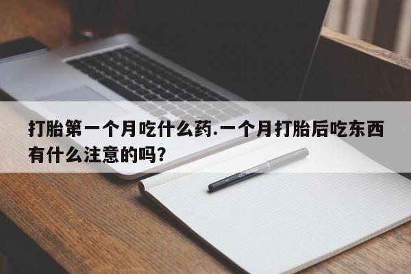 网上卖流产药联系方式，打胎第一个月吃什么药.一个月打胎后吃东西有什么注意的吗？