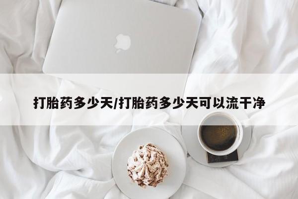 网上卖流产药联系方式，打胎药多少天/打胎药多少天可以流干净
