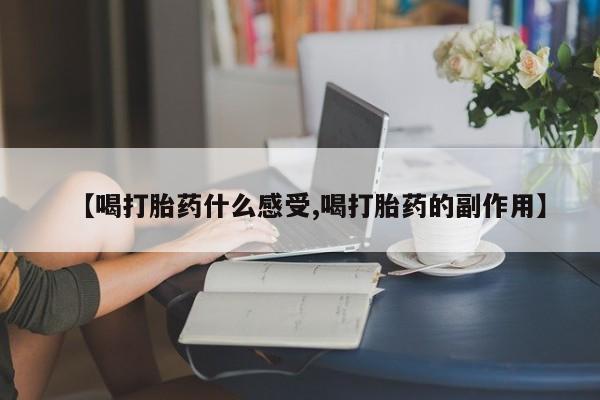 网上卖流产药联系方式，【喝打胎药什么感受,喝打胎药的副作用】
