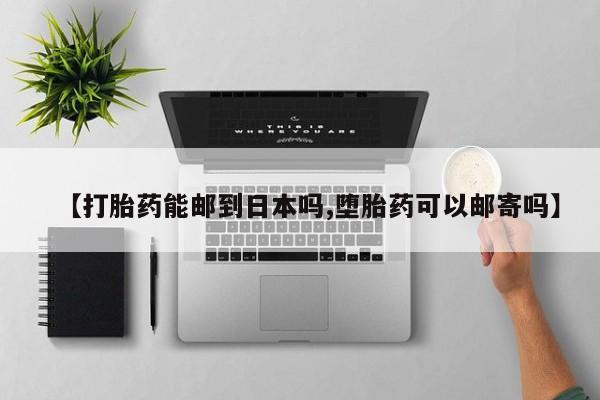 网上卖流产药联系方式，【打胎药能邮到日本吗,堕胎药可以邮寄吗】
